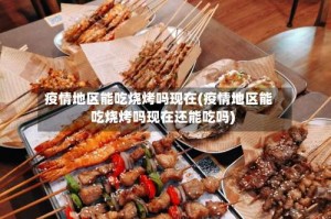 疫情地区能吃烧烤吗现在(疫情地区能吃烧烤吗现在还能吃吗)