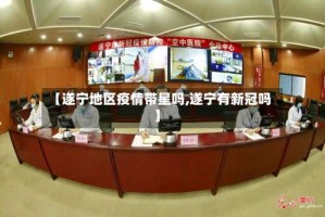 【遂宁地区疫情带星吗,遂宁有新冠吗】