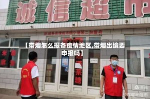 【带烟怎么报备疫情地区,带烟出境要申报吗】