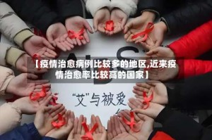 【疫情治愈病例比较多的地区,近来疫情治愈率比较高的国家】