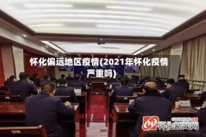 怀化偏远地区疫情(2021年怀化疫情严重吗)