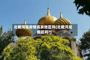 北戴河是疫情高发地区吗(北戴河是疫区吗?)