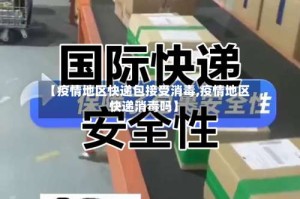【疫情地区快递包接受消毒,疫情地区快递消毒吗】