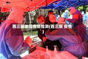西三旗地区疫情检测(西三旗 疫情)