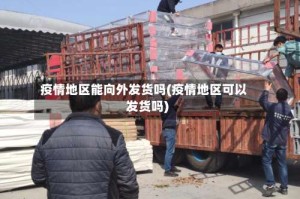 疫情地区能向外发货吗(疫情地区可以发货吗)