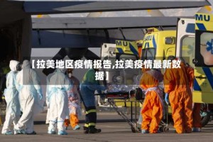 【拉美地区疫情报告,拉美疫情最新数据】