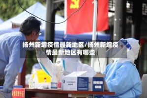 扬州新增疫情最新地区/扬州新增疫情最新地区有哪些