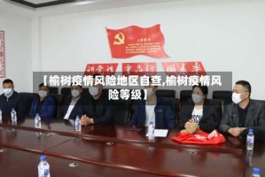 【榆树疫情风险地区自查,榆树疫情风险等级】