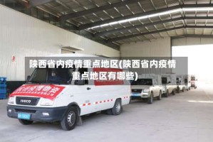 陕西省内疫情重点地区(陕西省内疫情重点地区有哪些)