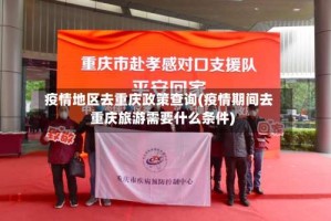 疫情地区去重庆政策查询(疫情期间去重庆旅游需要什么条件)