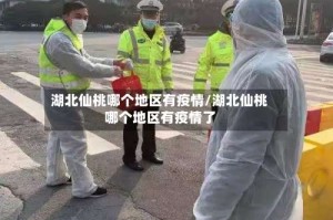 湖北仙桃哪个地区有疫情/湖北仙桃哪个地区有疫情了
