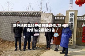 新洲地区风险查询最新疫情/新洲区疫情防控最新公告