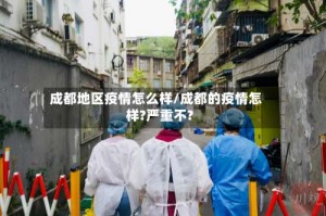 成都地区疫情怎么样/成都的疫情怎样?严重不?