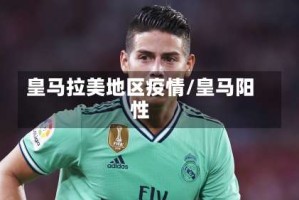 皇马拉美地区疫情/皇马阳性