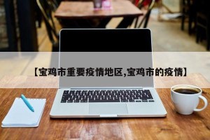 【宝鸡市重要疫情地区,宝鸡市的疫情】