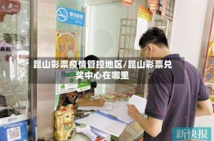 昆山彩票疫情管控地区/昆山彩票兑奖中心在哪里