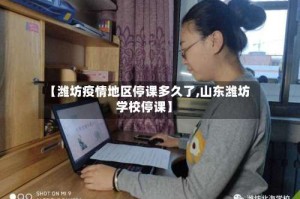 【潍坊疫情地区停课多久了,山东潍坊学校停课】