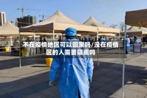 不在疫情地区可以回家吗/没在疫情区的人需要隔离吗