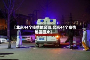 【北京44个疫情地区图,北京44个疫情地区图片】
