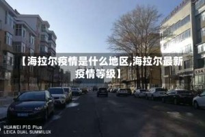 【海拉尔疫情是什么地区,海拉尔最新疫情等级】