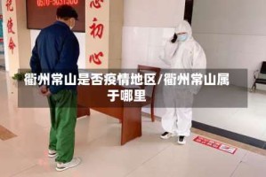 衢州常山是否疫情地区/衢州常山属于哪里