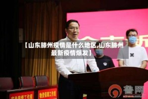 【山东滕州疫情是什么地区,山东滕州最新疫情爆发】