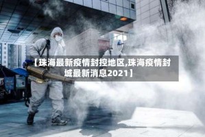 【珠海最新疫情封控地区,珠海疫情封城最新消息2021】