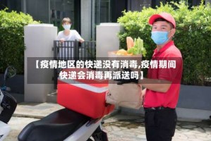 【疫情地区的快递没有消毒,疫情期间快递会消毒再派送吗】