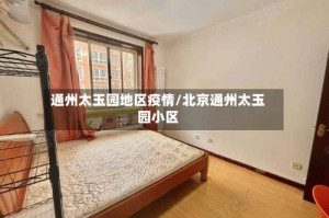 通州太玉园地区疫情/北京通州太玉园小区