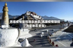 西藏疫情防控消息地区(西藏疫情防控消息地区查询)