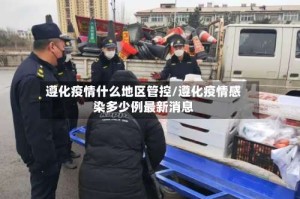 遵化疫情什么地区管控/遵化疫情感染多少例最新消息