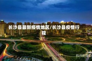 长沙县最新疫情地区/长沙县疫情行程