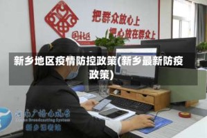 新乡地区疫情防控政策(新乡最新防疫政策)