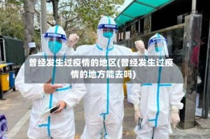 曾经发生过疫情的地区(曾经发生过疫情的地方能去吗)