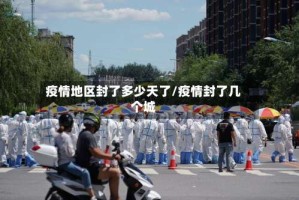 疫情地区封了多少天了/疫情封了几个城