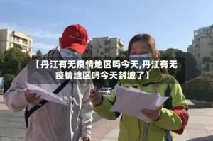 【丹江有无疫情地区吗今天,丹江有无疫情地区吗今天封城了】