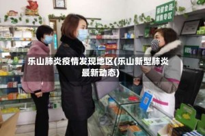 乐山肺炎疫情发现地区(乐山新型肺炎最新动态)