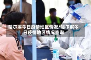 哈尔滨今日疫情地区情况/哈尔滨今日疫情地区情况查询