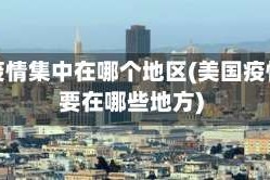 美国疫情集中在哪个地区(美国疫情主要在哪些地方)