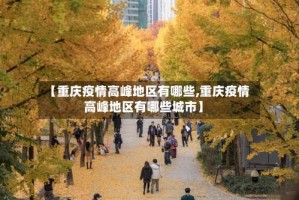 【重庆疫情高峰地区有哪些,重庆疫情高峰地区有哪些城市】