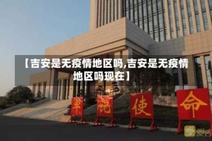 【吉安是无疫情地区吗,吉安是无疫情地区吗现在】