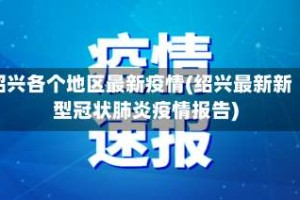 绍兴各个地区最新疫情(绍兴最新新型冠状肺炎疫情报告)