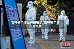 吉林哪个地区有疫情了/吉林哪个城市有疫情