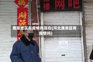 鹿泉地区有疫情吗现在(河北鹿泉区有疫情吗)