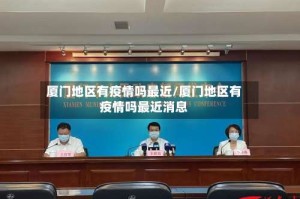 厦门地区有疫情吗最近/厦门地区有疫情吗最近消息