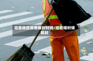 哈密地区疫情解封时间/哈密啥时候解封
