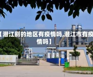 【潜江别的地区有疫情吗,潜江市有疫情吗】