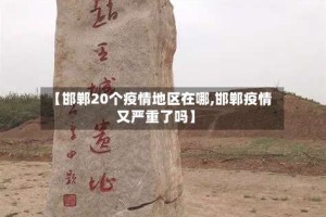 【邯郸20个疫情地区在哪,邯郸疫情又严重了吗】
