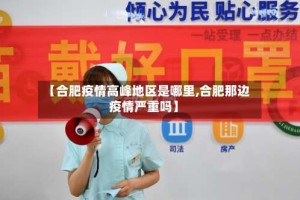 【合肥疫情高峰地区是哪里,合肥那边疫情严重吗】