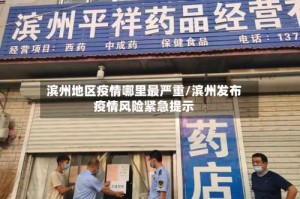 滨州地区疫情哪里最严重/滨州发布疫情风险紧急提示